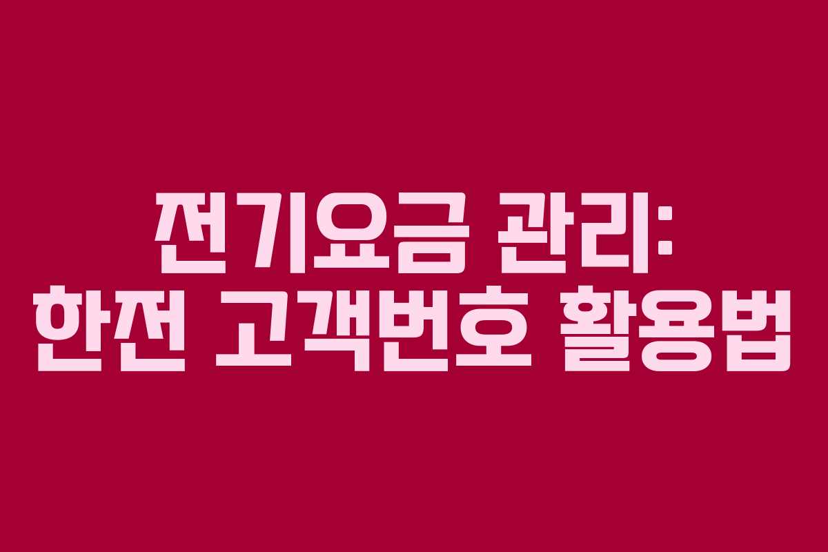 전기요금 관리: 한전 고객번호 활용법