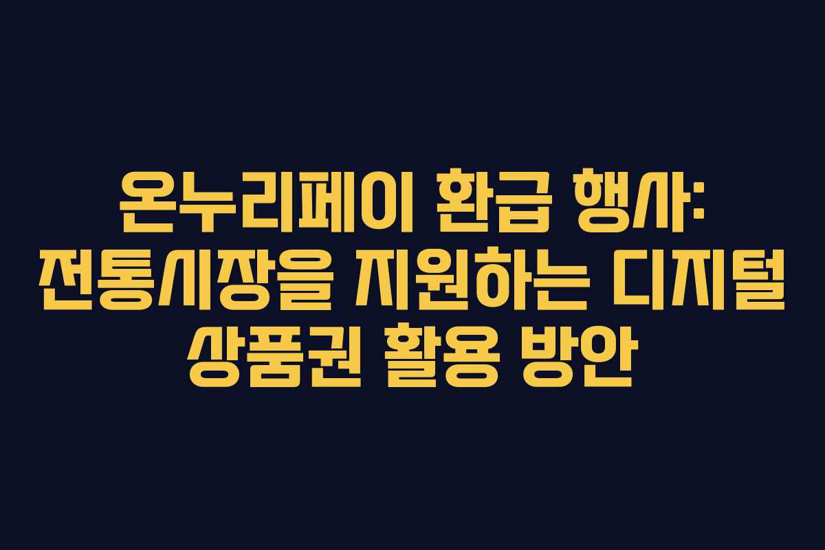 온누리페이 환급 행사: 전통시장을 지원하는 디지털 상품권 활용 방안