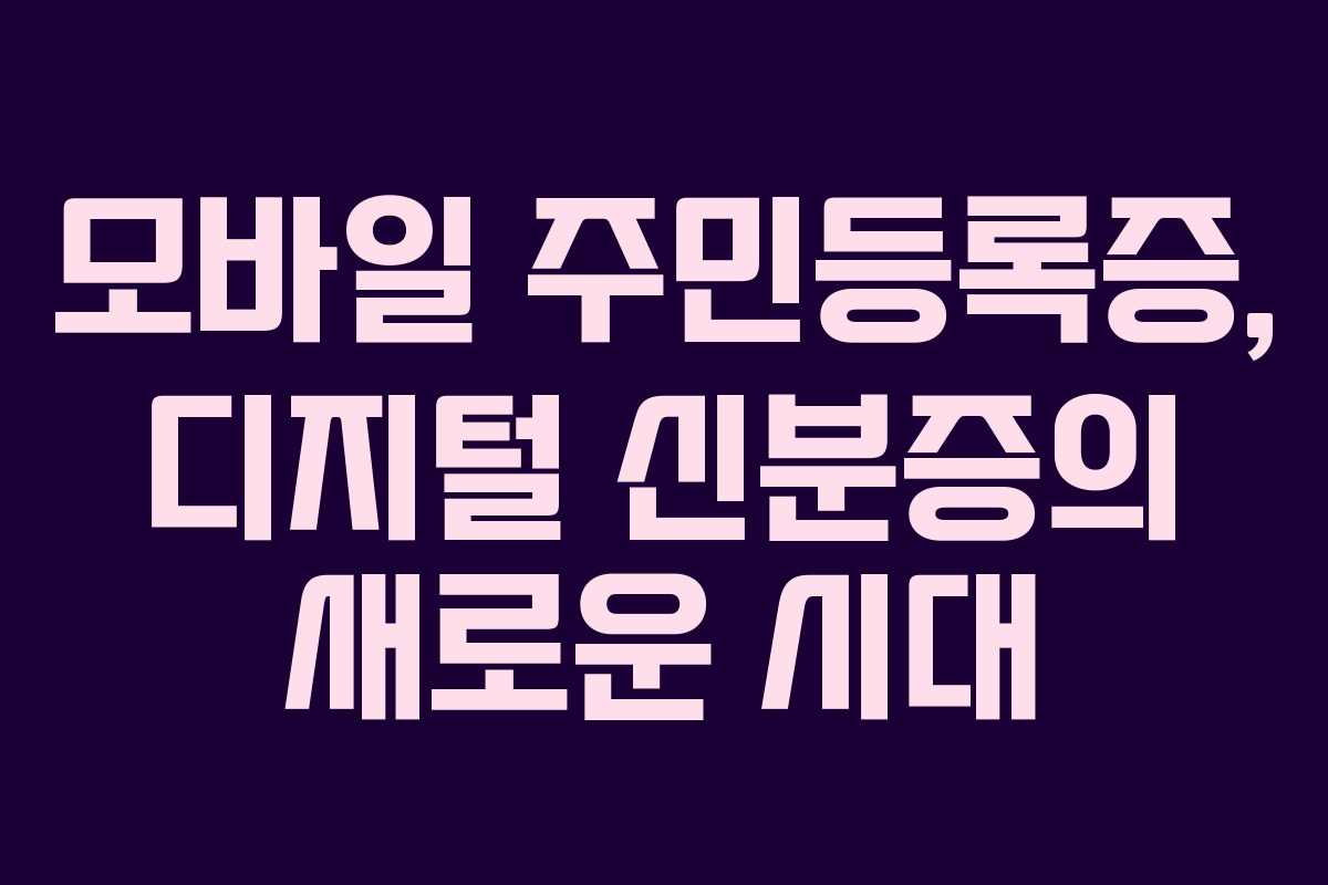 모바일 주민등록증, 디지털 신분증의 새로운 시대