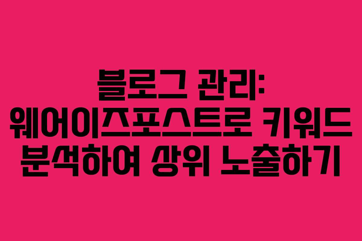 블로그 관리: 웨어이즈포스트로 키워드 분석하여 상위 노출하기