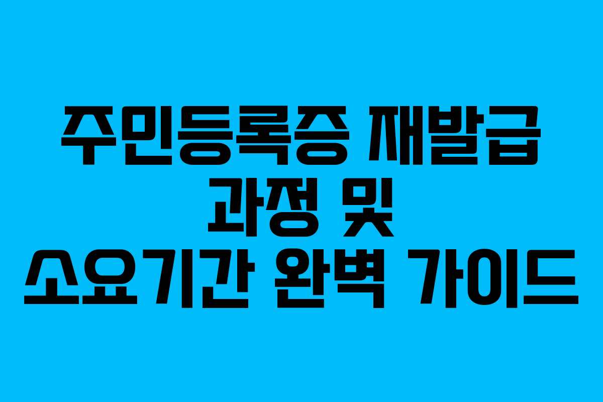주민등록증 재발급 과정 및 소요기간 완벽 가이드