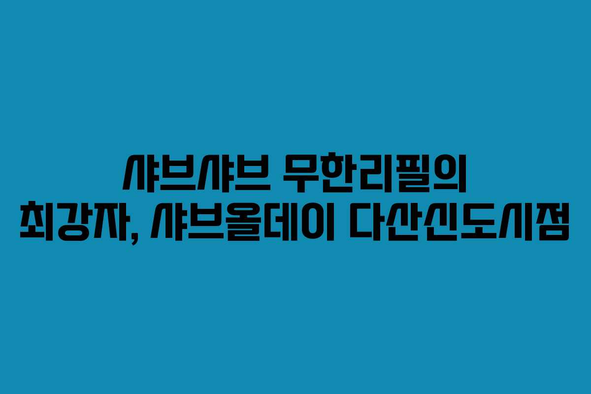 샤브샤브 무한리필의 최강자, 샤브올데이 다산신도시점