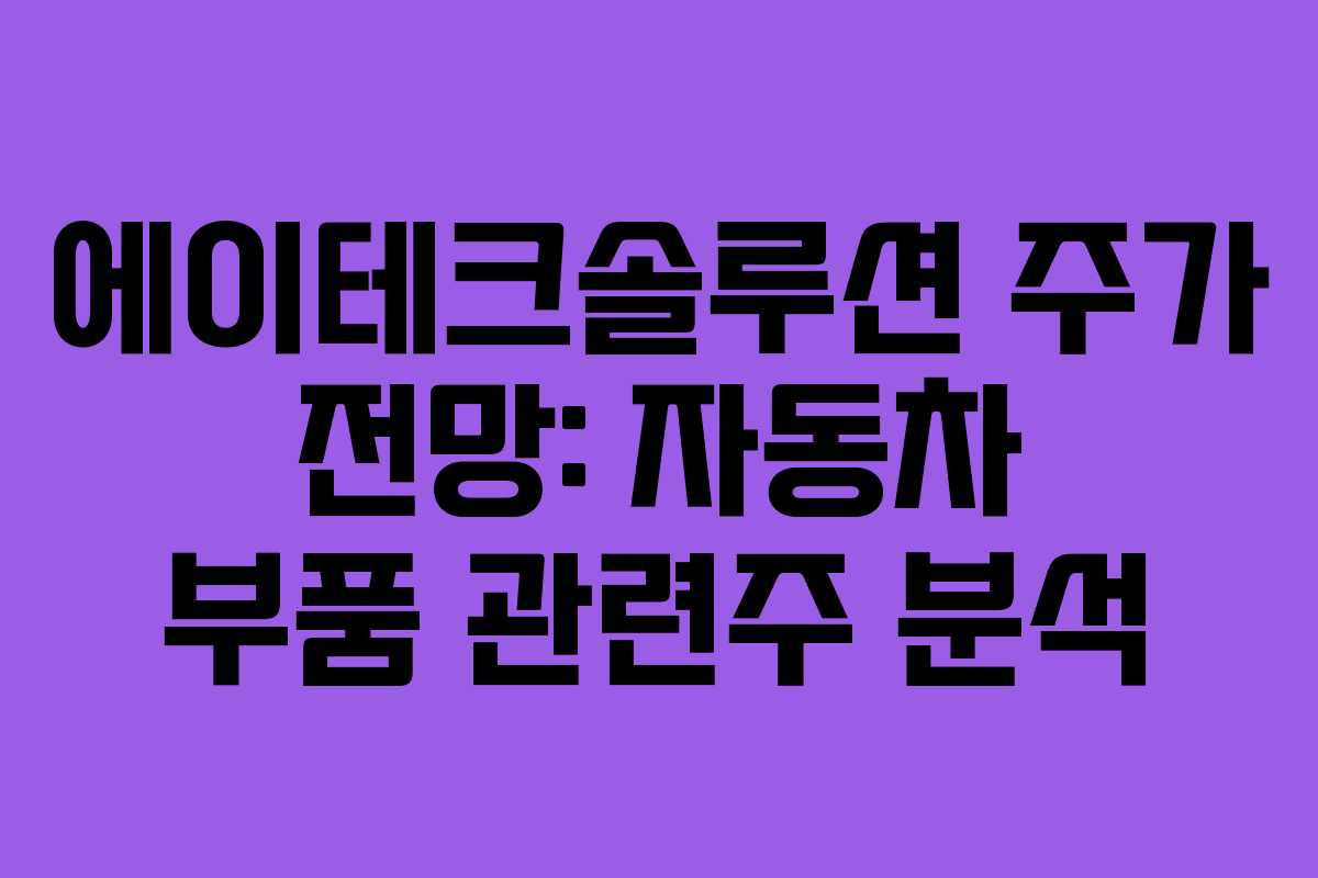 에이테크솔루션 주가 전망: 자동차 부품 관련주 분석