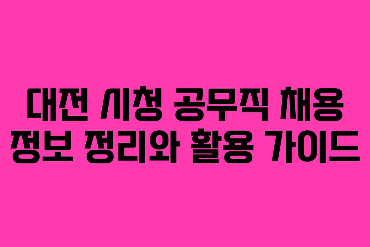 대전 시청 공무직 채용 정보 정리와 활용 가이드