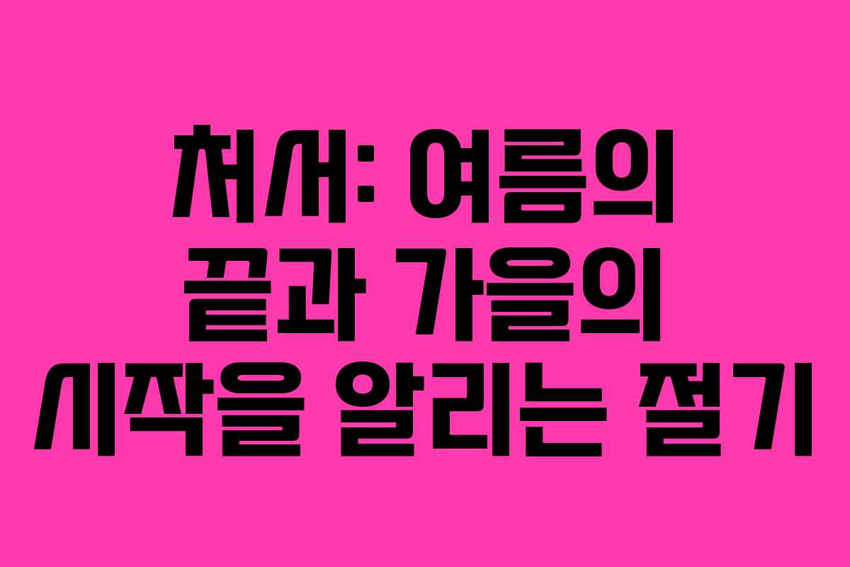 처서: 여름의 끝과 가을의 시작을 알리는 절기