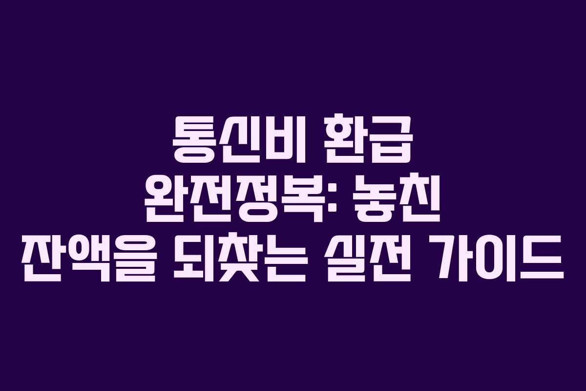통신비 환급 완전정복: 놓친 잔액을 되찾는 실전 가이드