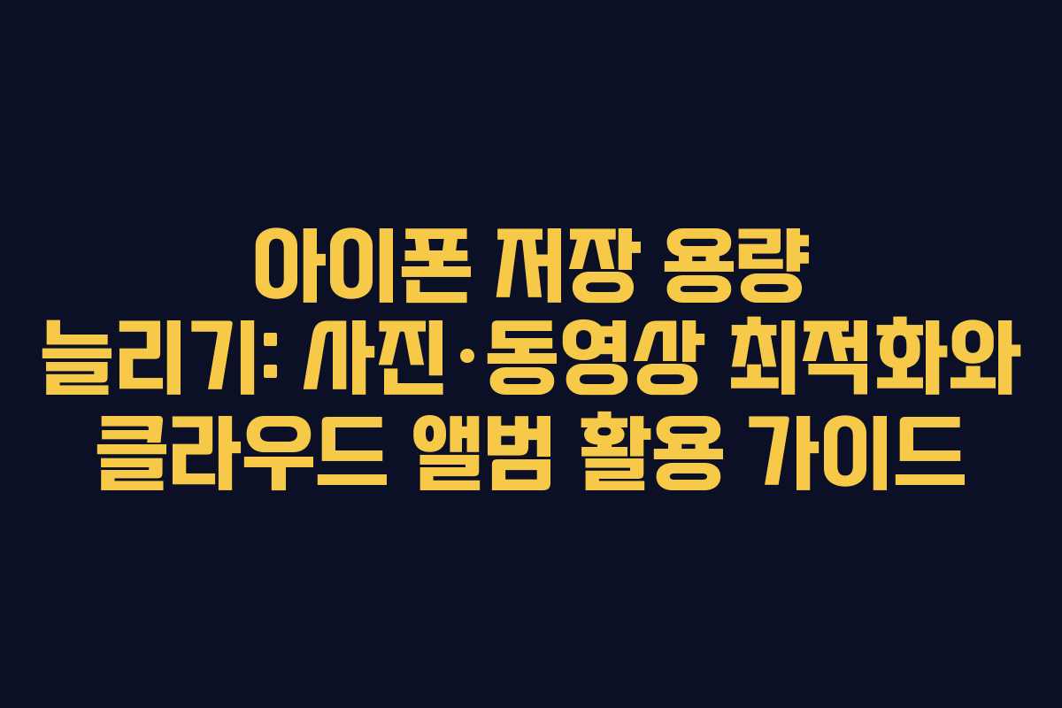 아이폰 저장 용량 늘리기: 사진·동영상 최적화와 클라우드 앨범 활용 가이드