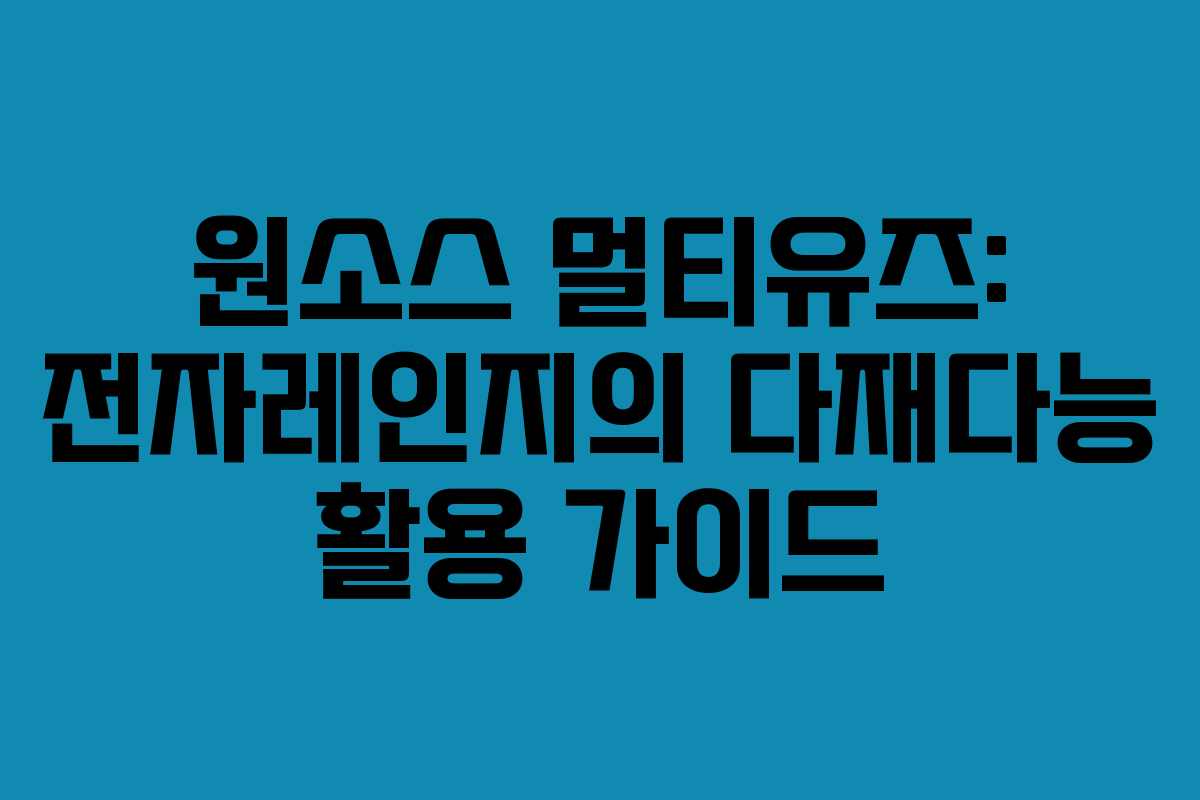 원소스 멀티유즈: 전자레인지의 다재다능 활용 가이드 원소스 멀티유즈: 전자레인지의 다재다능 활용 가이드