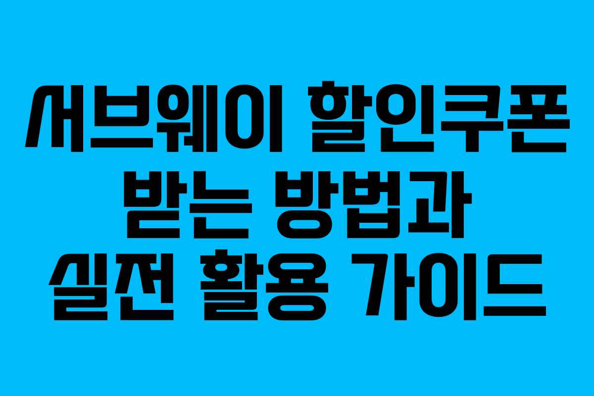 서브웨이 할인쿠폰 받는 방법과 실전 활용 가이드