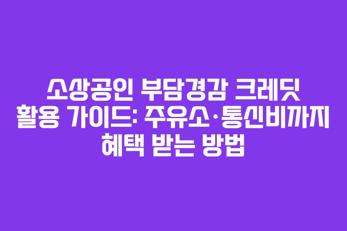 소상공인 부담경감 크레딧 활용 가이드: 주유소·통신비까지 혜택 받는 방법