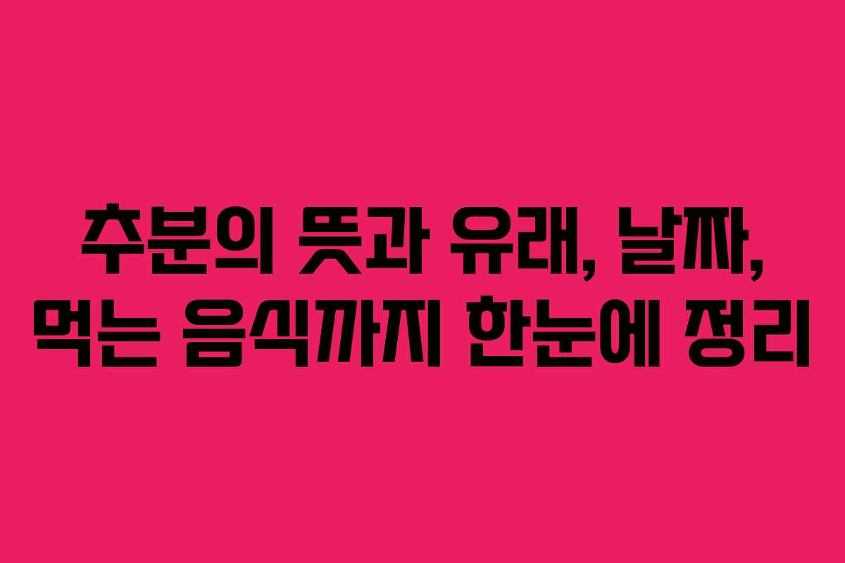 추분의 뜻과 유래, 날짜, 먹는 음식까지 한눈에 정리