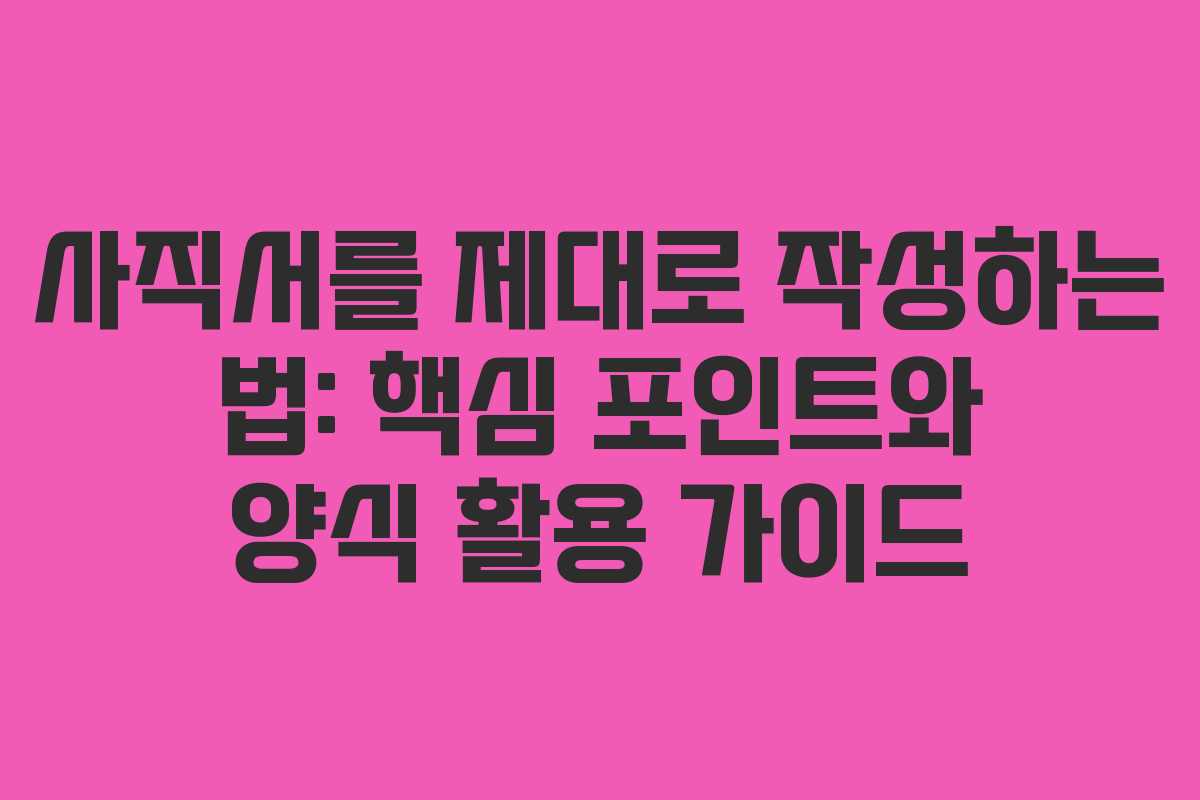 사직서를 제대로 작성하는 법: 핵심 포인트와 양식 활용 가이드