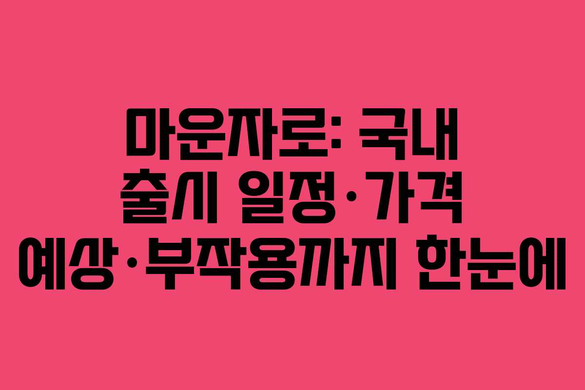 마운자로: 국내 출시 일정·가격 예상·부작용까지 한눈에