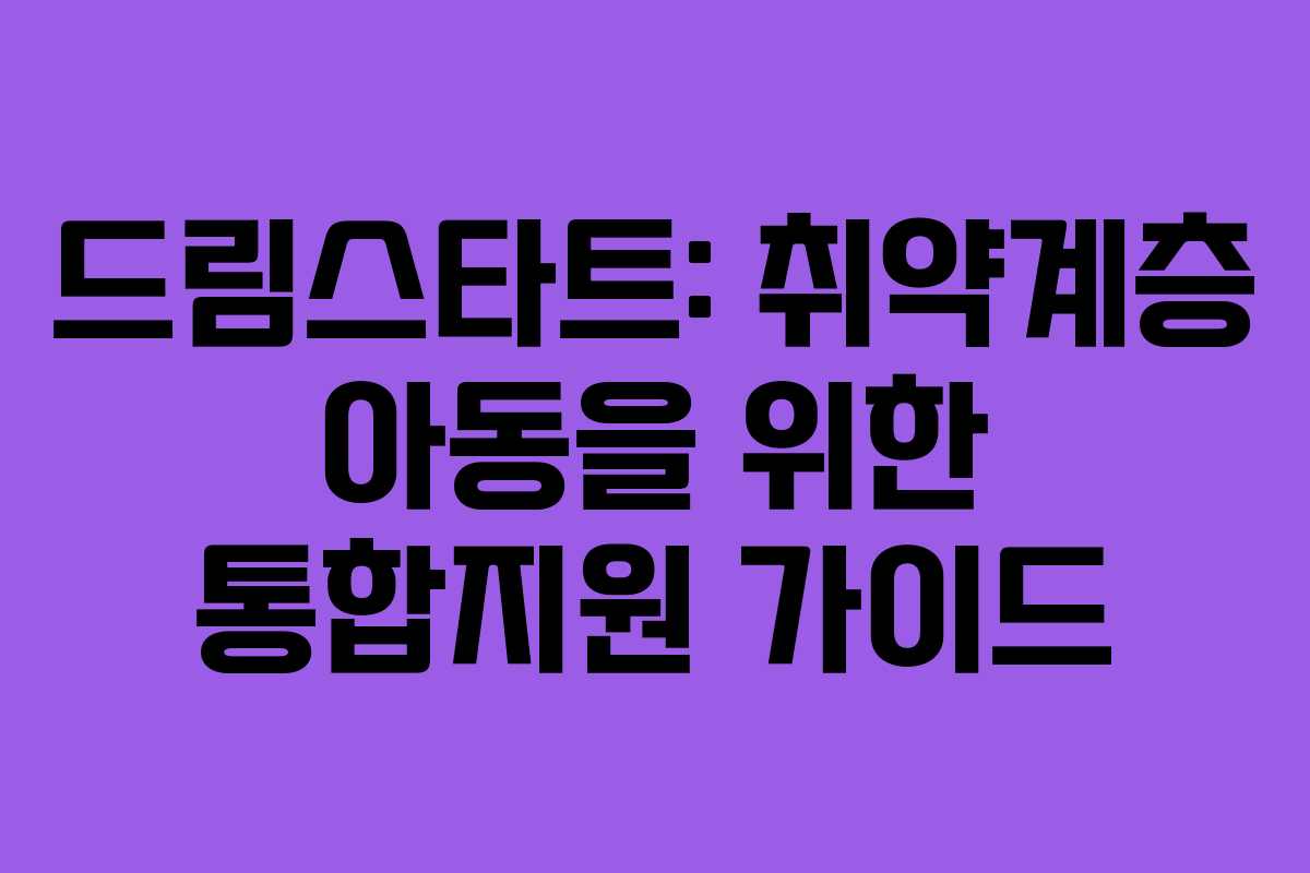 드림스타트: 취약계층 아동을 위한 통합지원 가이드