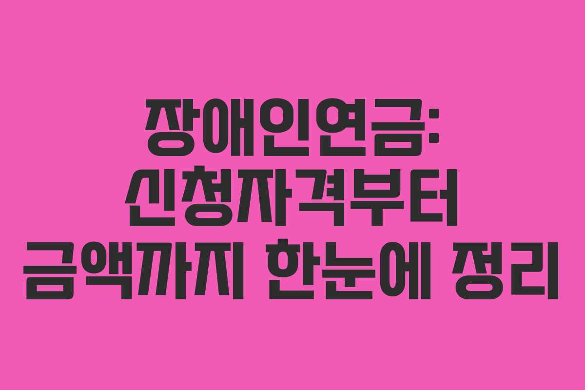 장애인연금: 신청자격부터 금액까지 한눈에 정리