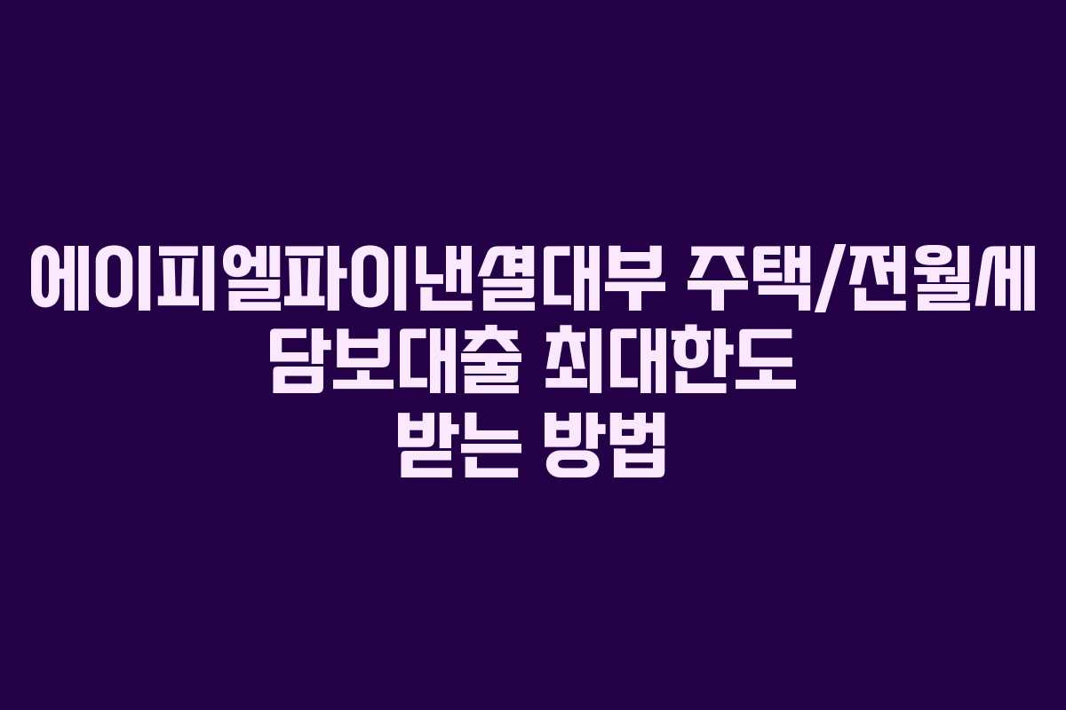 에이피엘파이낸셜대부 주택/전월세 담보대출 최대한도 받는 방법