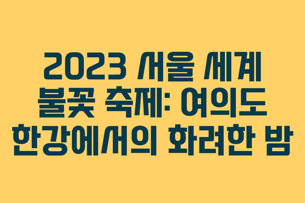 2023 서울 세계 불꽃 축제: 여의도 한강에서의 화려한 밤 2023 서울 세계 불꽃 축제: 여의도 한강에서의 화려한 밤