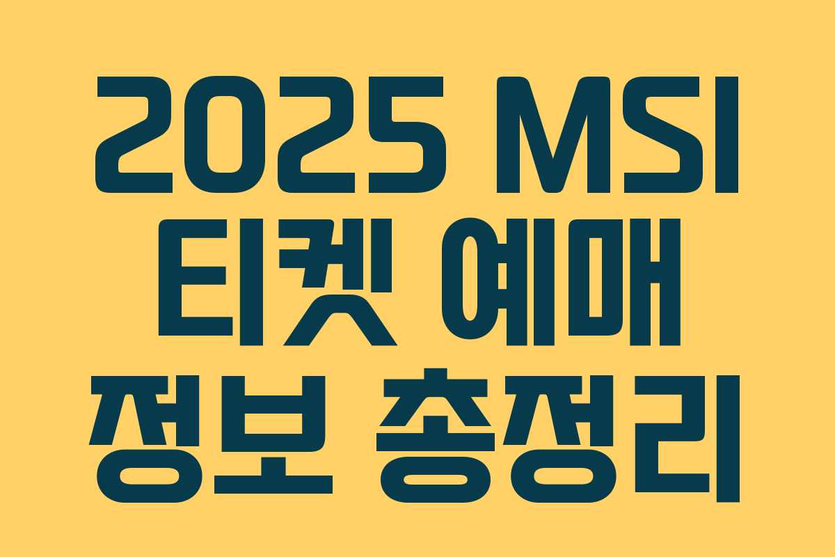 2025 MSI 티켓 예매 정보 총정리 2025 MSI 티켓 예매 정보 총정리
