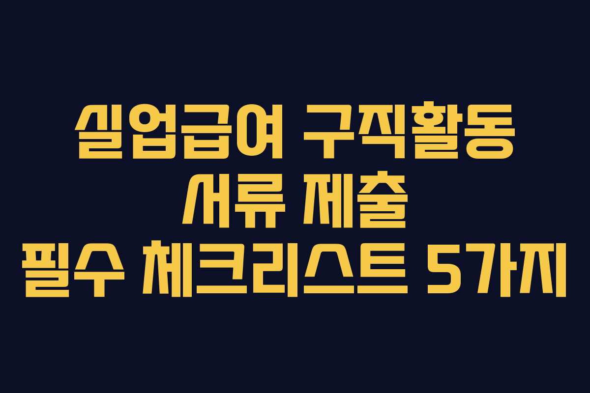 실업급여 구직활동 서류 제출 필수 체크리스트 5가지 실업급여 구직활동 서류 제출 필수 체크리스트 5가지