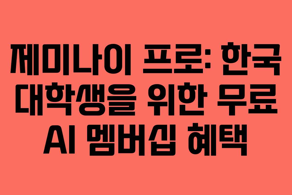 제미나이 프로: 한국 대학생을 위한 무료 AI 멤버십 혜택