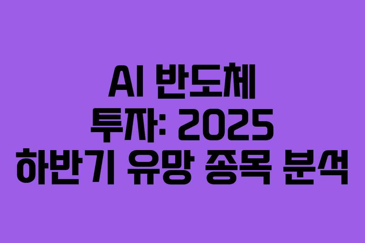 AI 반도체 투자: 2025 하반기 유망 종목 분석 AI 반도체 투자: 2025 하반기 유망 종목 분석
