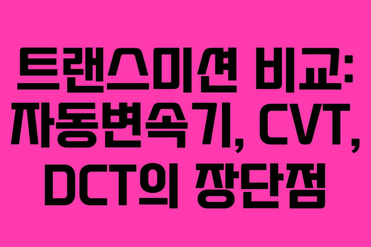 트랜스미션 비교: 자동변속기, CVT, DCT의 장단점 트랜스미션 비교: 자동변속기, CVT, DCT의 장단점