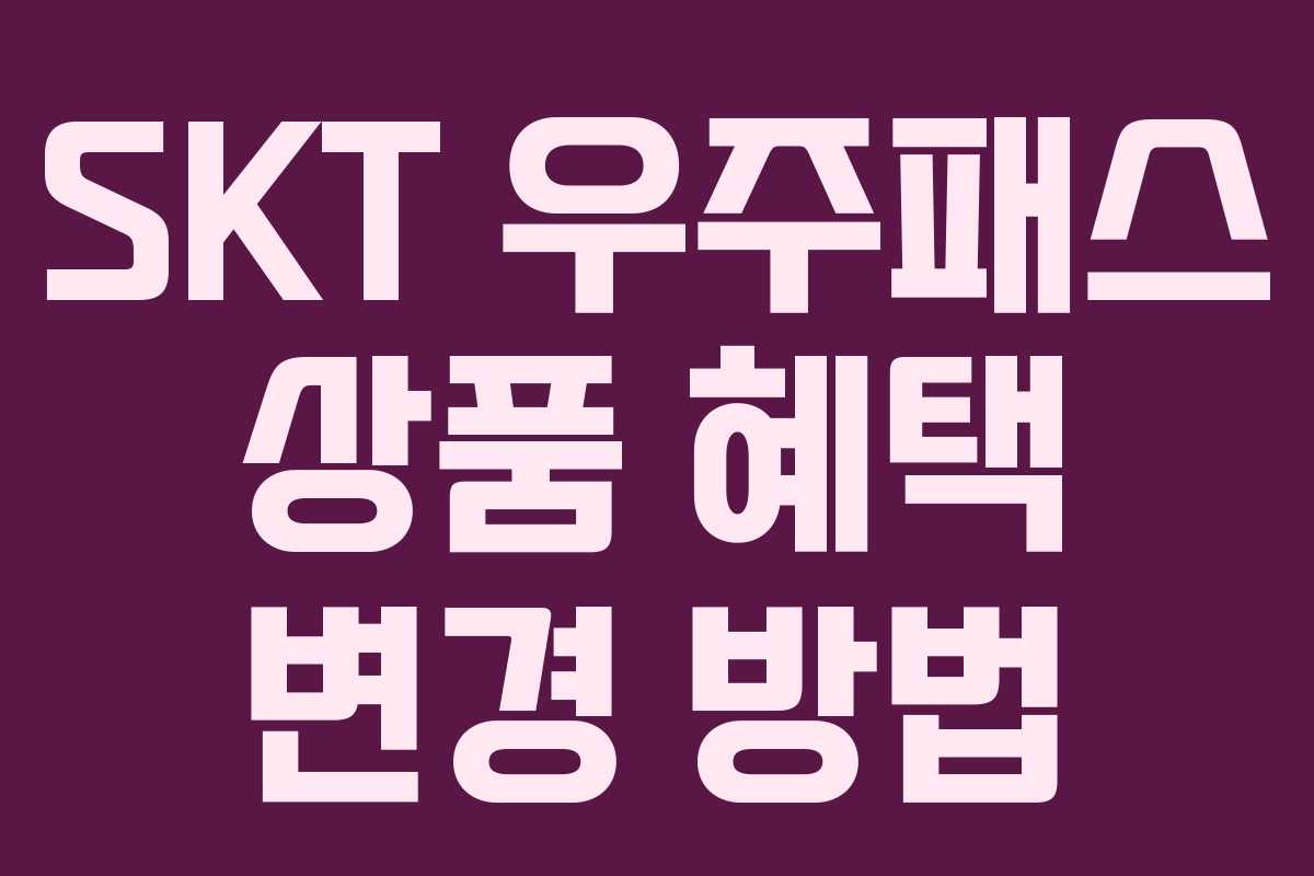 SKT 우주패스 상품 혜택 변경 방법 SKT 우주패스 상품 혜택 변경 방법