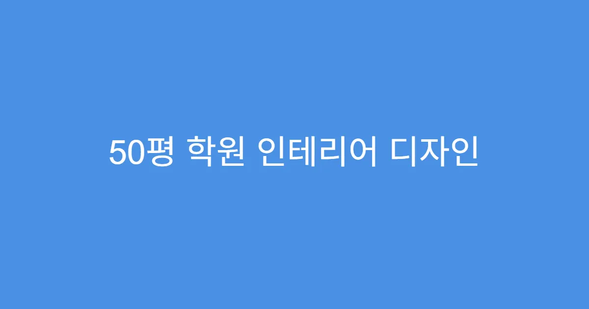 50평 학원 인테리어 디자인 트렌드 2025년 버전 50평 학원 인테리어 디자인 트렌드 2025년 버전