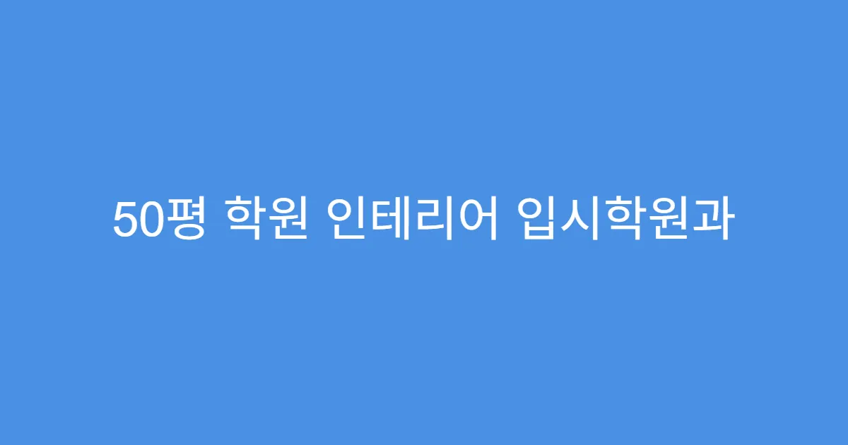 50평 학원 인테리어 입시학원과 보습학원의 차이 50평 학원 인테리어 입시학원과 보습학원의 차이