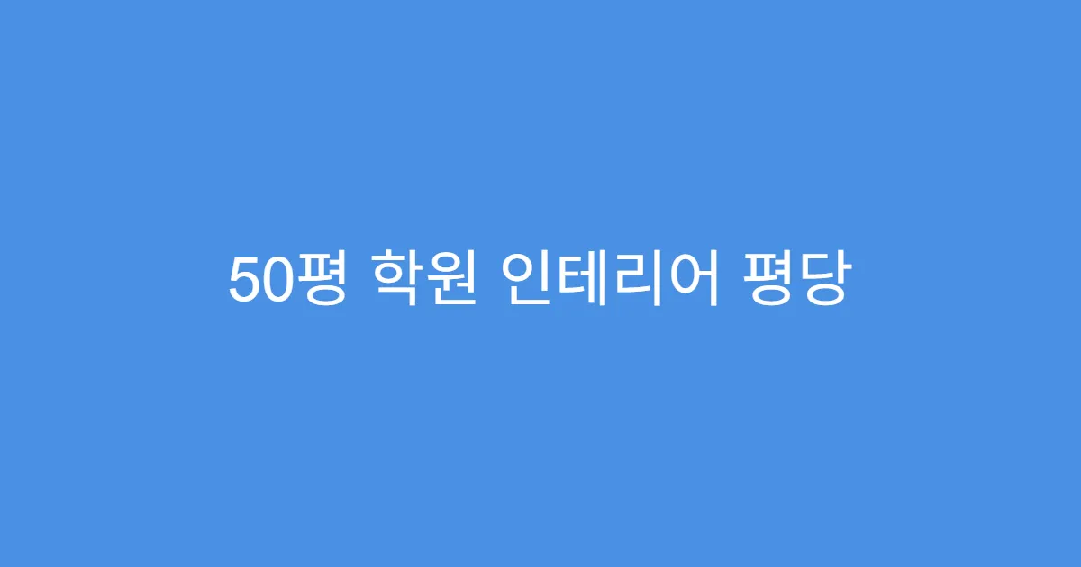 50평 학원 인테리어 평당 견적 계산법 50평 학원 인테리어 평당 견적 계산법