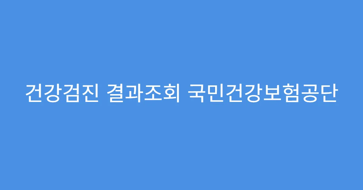 건강검진 결과조회 국민건강보험공단 홈페이지 활용법