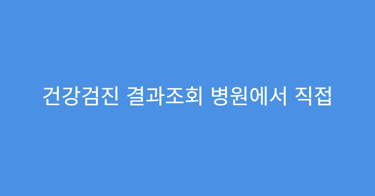 건강검진 결과조회 병원에서 직접 출력 가능한지?