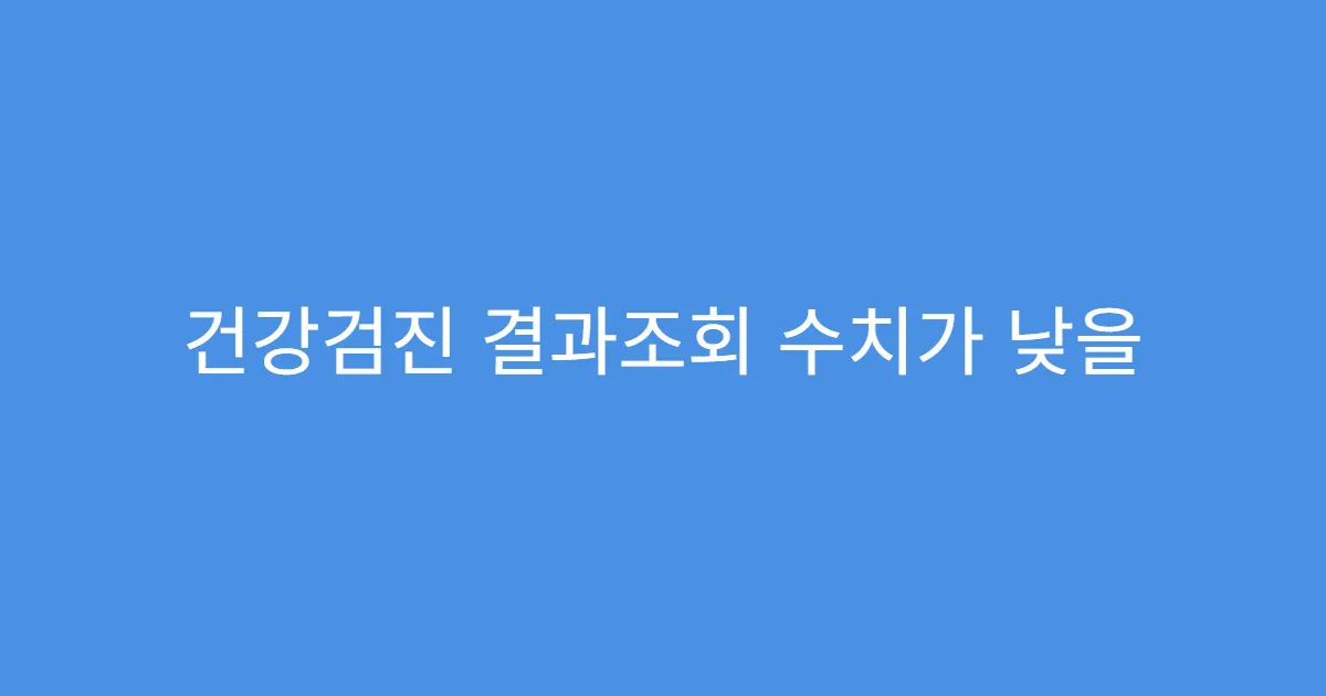 건강검진 결과조회 수치가 낮을 때 의심질환 정리