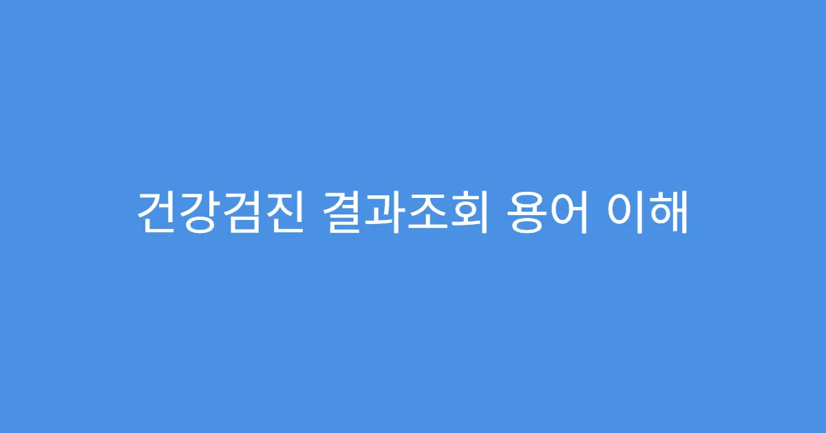 건강검진 결과조회 용어 이해 어려울 때 참고자료