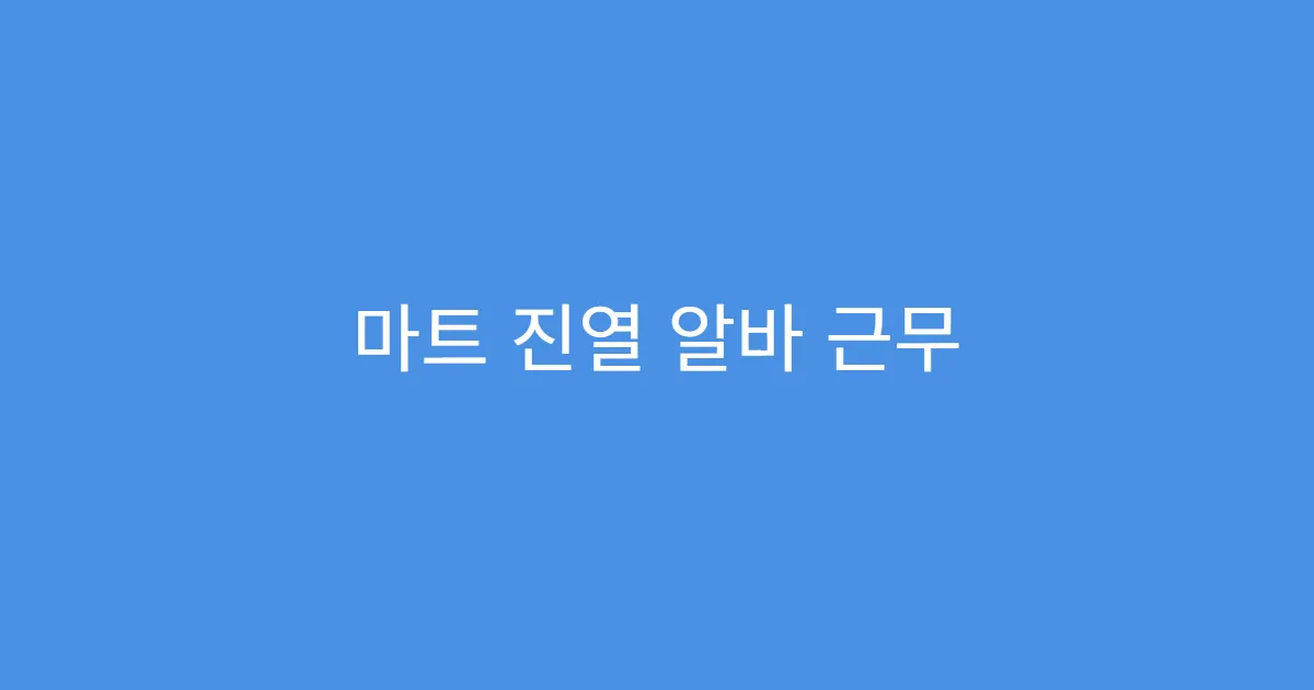 마트 진열 알바 근무 강도 솔직 후기 마트 진열 알바 근무 강도 솔직 후기