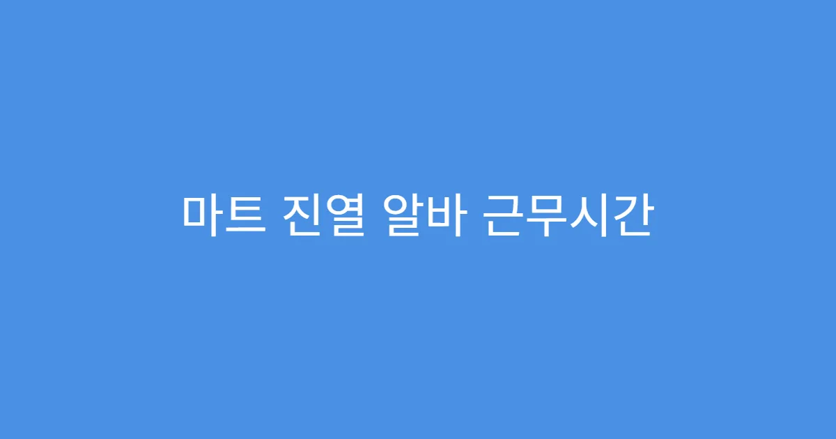 마트 진열 알바 근무시간 유연한지 확인법 마트 진열 알바 근무시간 유연한지 확인법