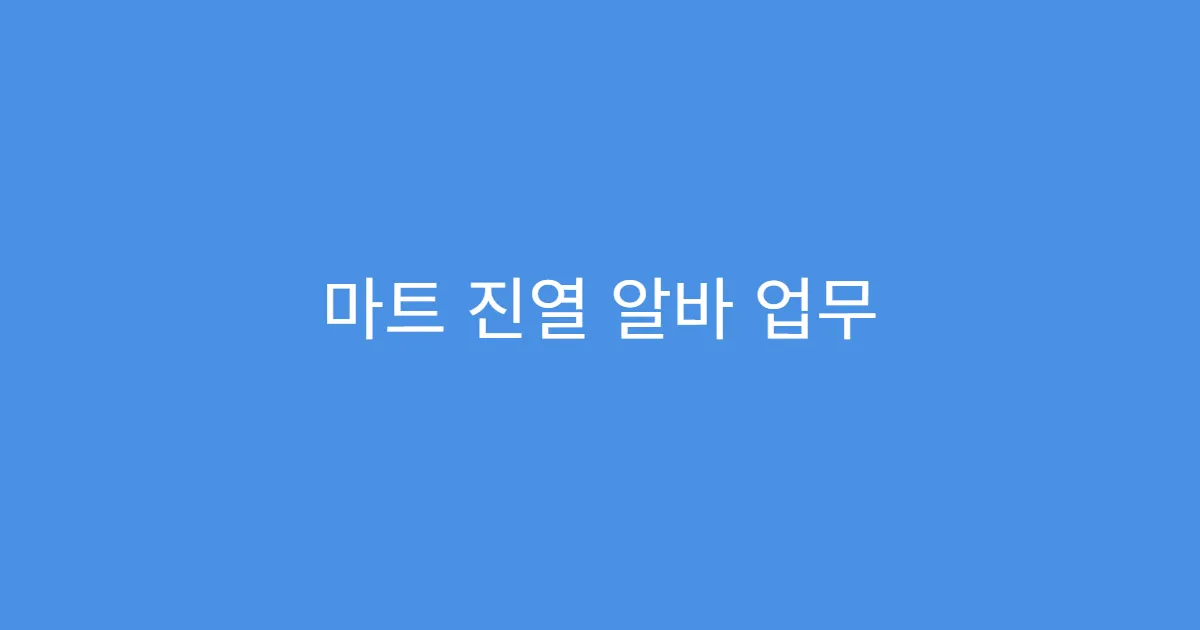 마트 진열 알바 업무 내용 자세히 알려드립니다 마트 진열 알바 업무 내용 자세히 알려드립니다