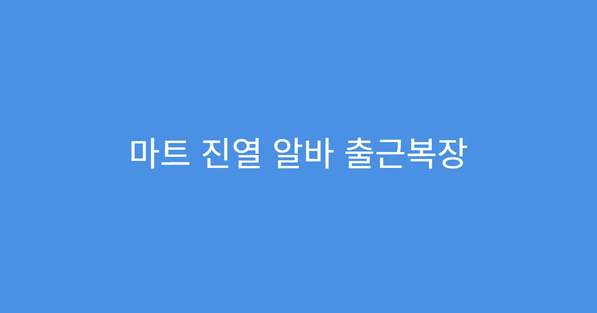 마트 진열 알바 출근복장 뭐 입어야 할까? 마트 진열 알바 출근복장 뭐 입어야 할까?