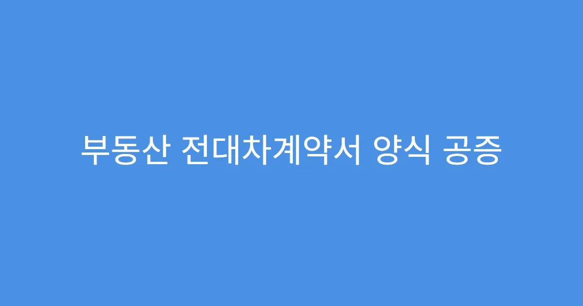 부동산 전대차계약서 양식 공증 여부 판단 기준