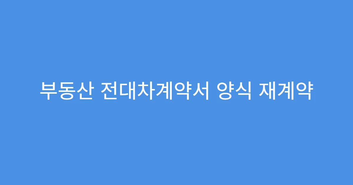 부동산 전대차계약서 양식 재계약 시 수정 가능?