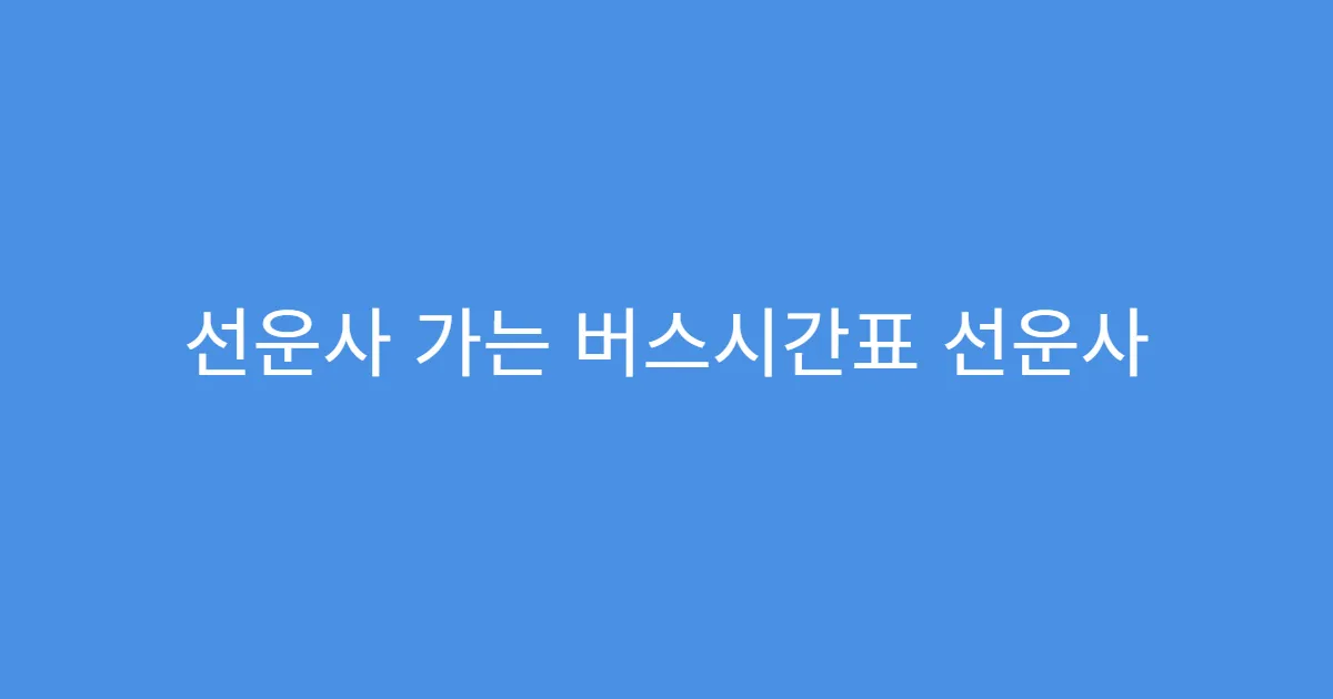 선운사 가는 버스시간표 선운사 도착 후 이동 동선