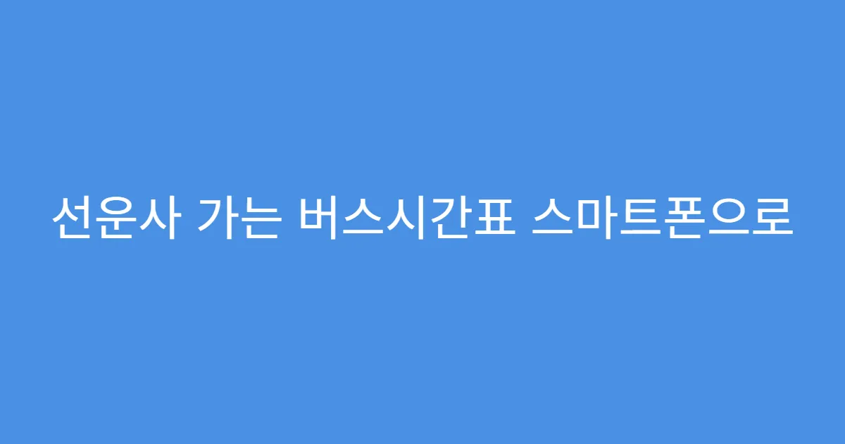 선운사 가는 버스시간표 스마트폰으로 빠르게 찾는 법