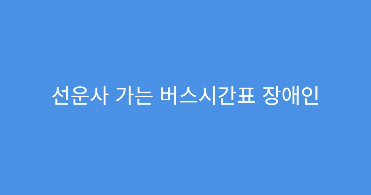 선운사 가는 버스시간표 장애인 교통편의 안내
