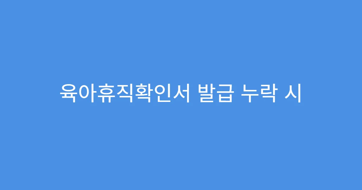 육아휴직확인서 발급 누락 시 생기는 불이익 육아휴직확인서 발급 누락 시 생기는 불이익