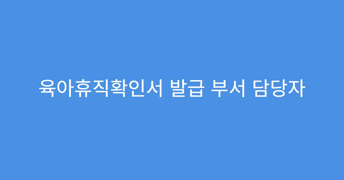 육아휴직확인서 발급 부서 담당자 확인 방법 육아휴직확인서 발급 부서 담당자 확인 방법