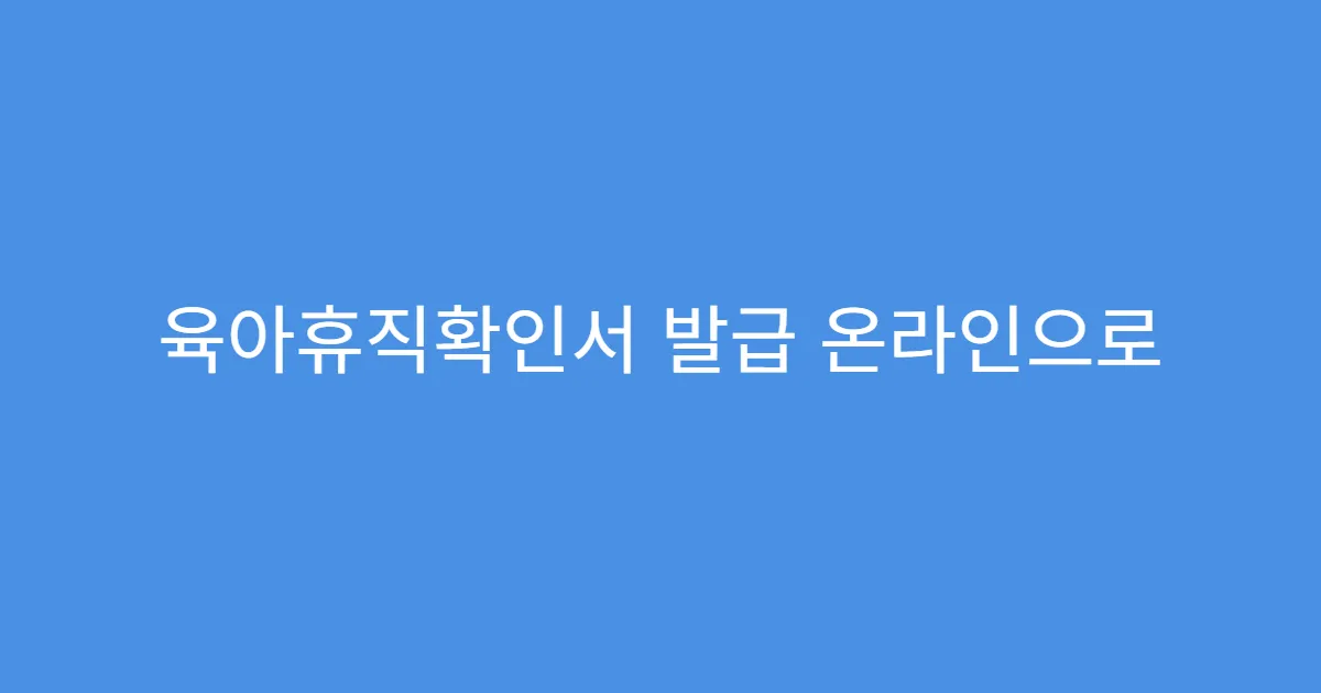 육아휴직확인서 발급 온라인으로 가능한가요? 육아휴직확인서 발급 온라인으로 가능한가요?