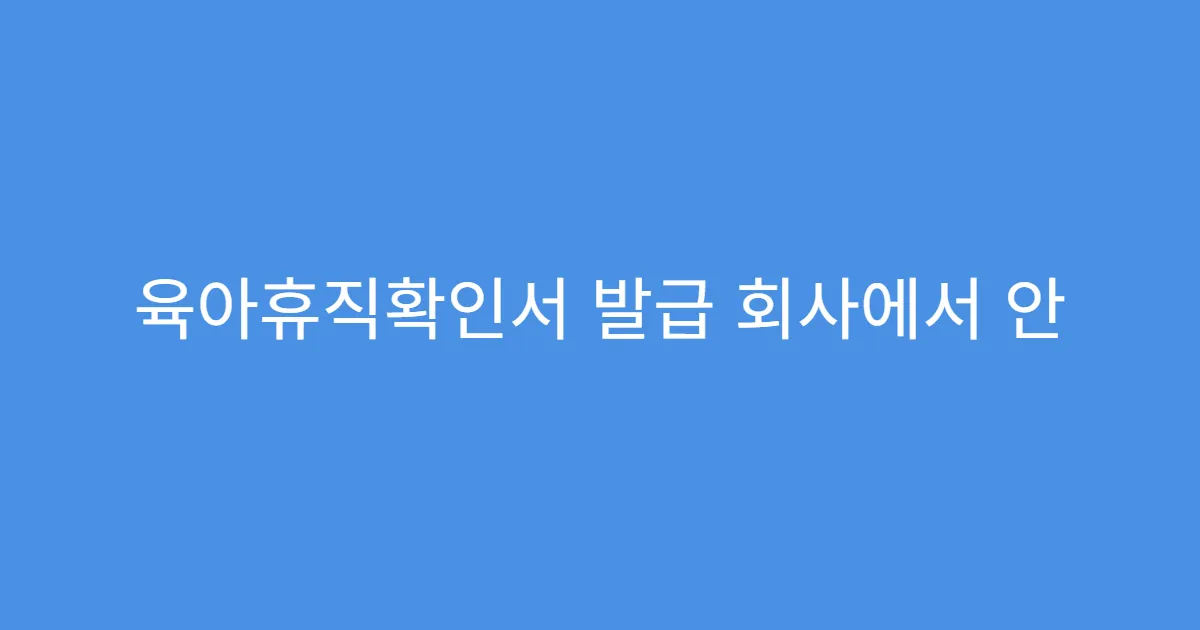 육아휴직확인서 발급 회사에서 안 해줄 때 대처법 육아휴직확인서 발급 회사에서 안 해줄 때 대처법