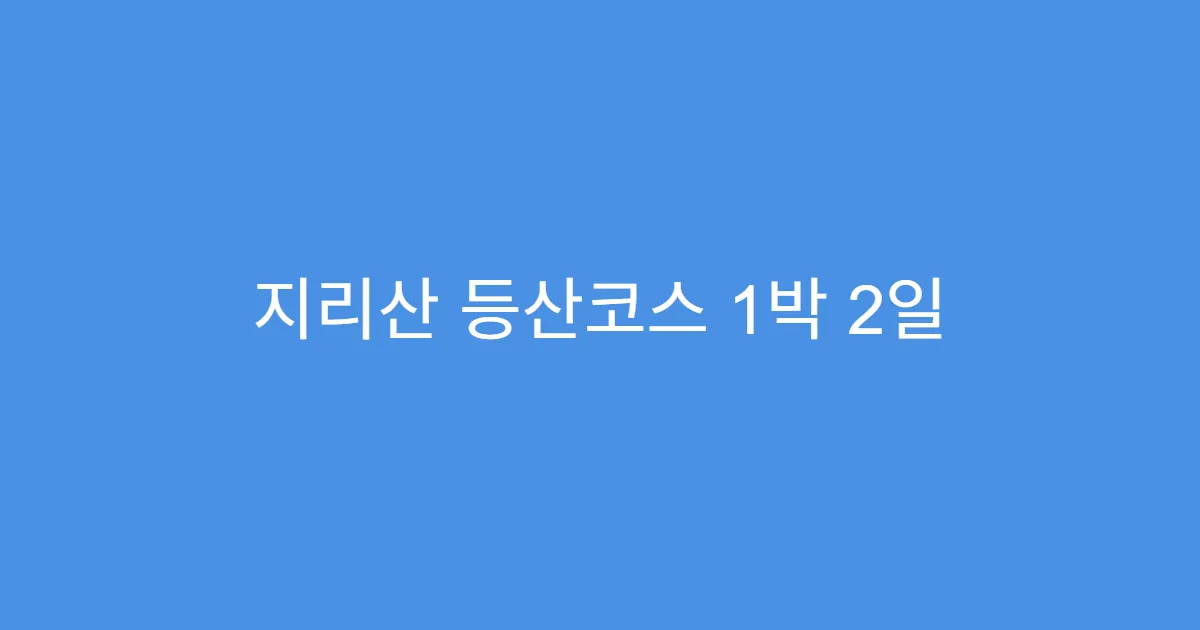 지리산 등산코스 1박 2일 일정으로 알차게 걷는 법 지리산 등산코스 1박 2일 일정으로 알차게 걷는 법