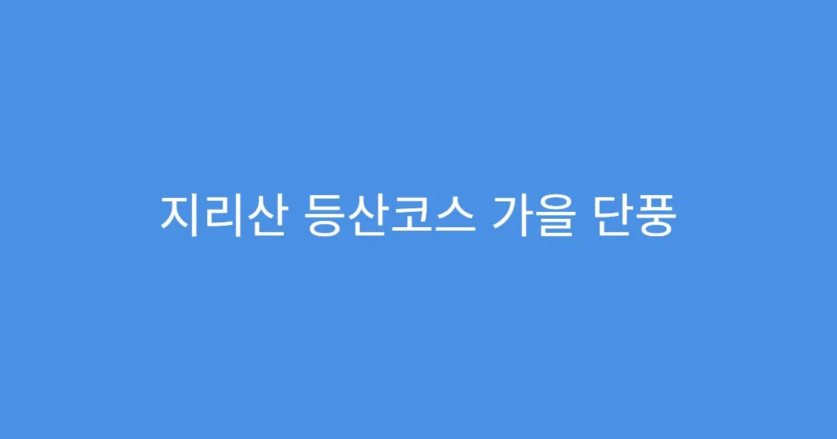지리산 등산코스 가을 단풍 명소 구간 추천 지리산 등산코스 가을 단풍 명소 구간 추천