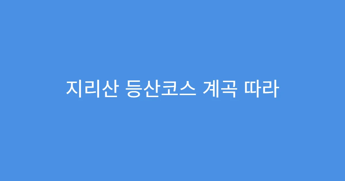 지리산 등산코스 계곡 따라 걷는 시원한 코스 지리산 등산코스 계곡 따라 걷는 시원한 코스